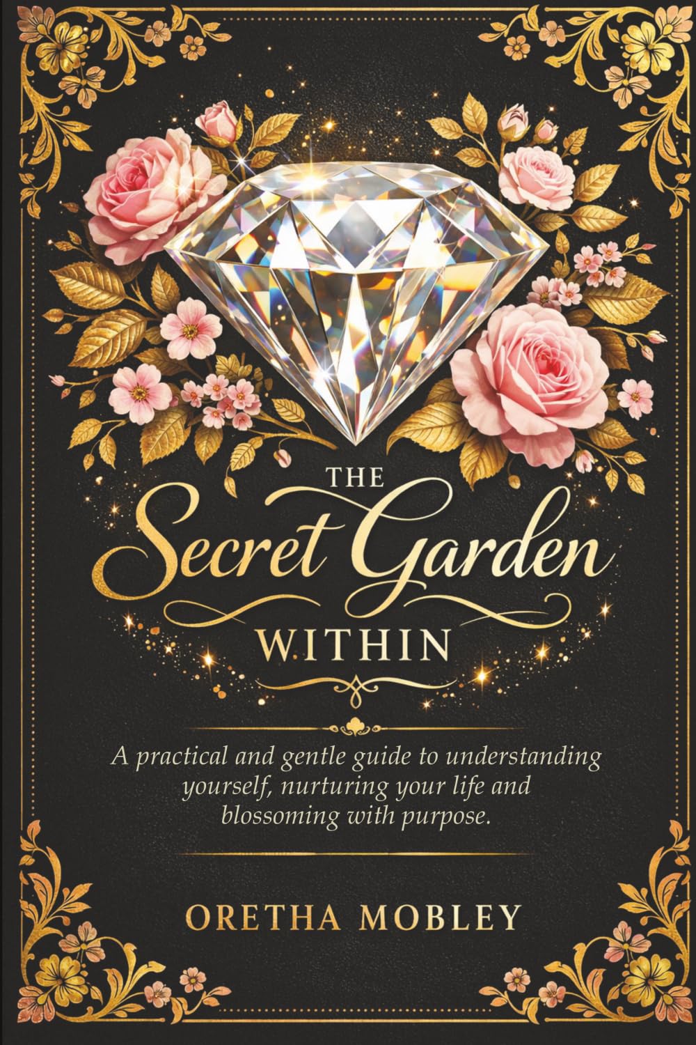 The Secret Garden Within: A Practical and Gentle Guide to Understanding Yourself, Nurturing Your Life, and Blossoming With Purpose