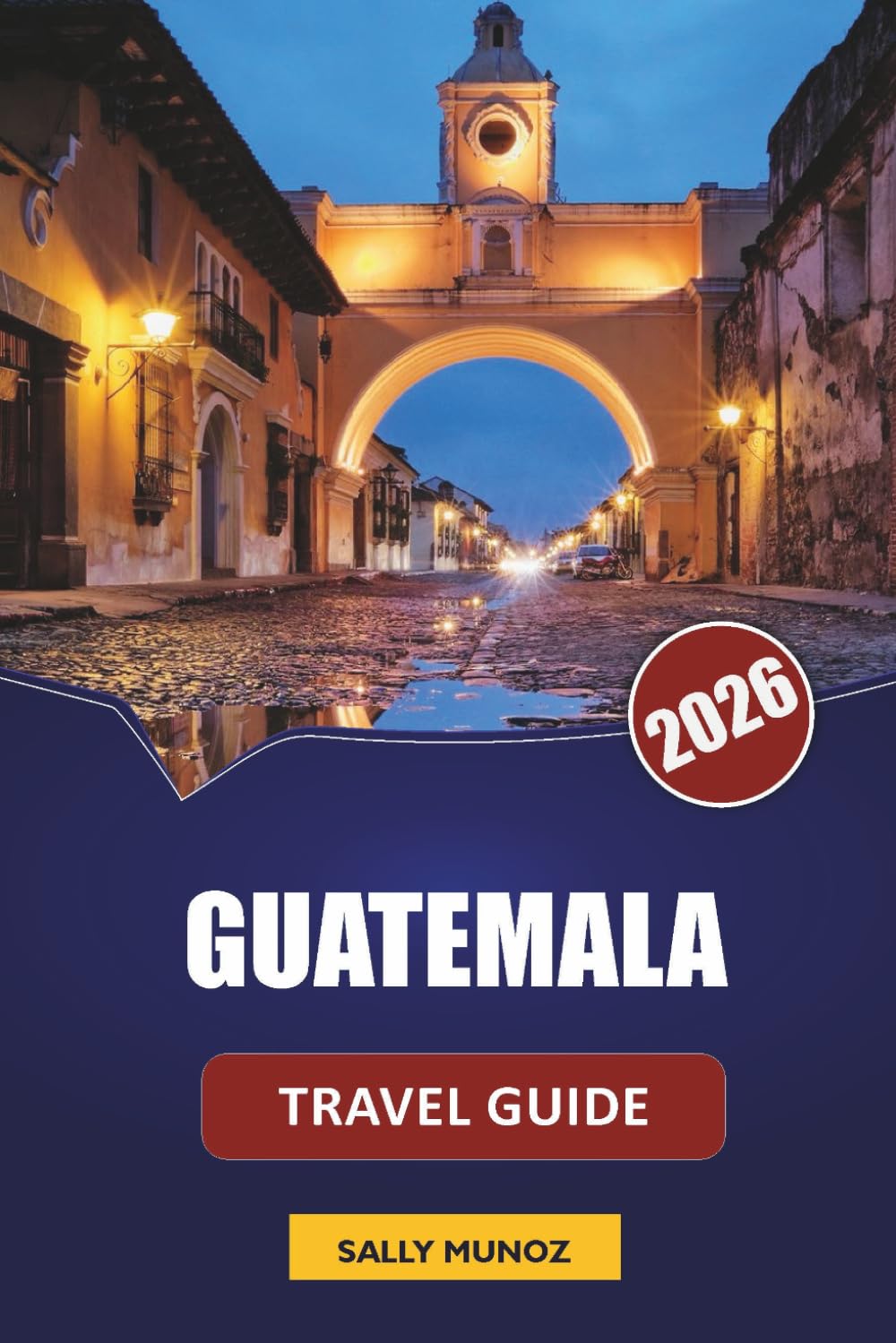 GUATEMALA TRAVEL GUIDE 2026: Discover Antigua, Volcano Hikes, Lake Atitlán, Local Cuisine, and Itineraries for Planning Your Central America Adventure