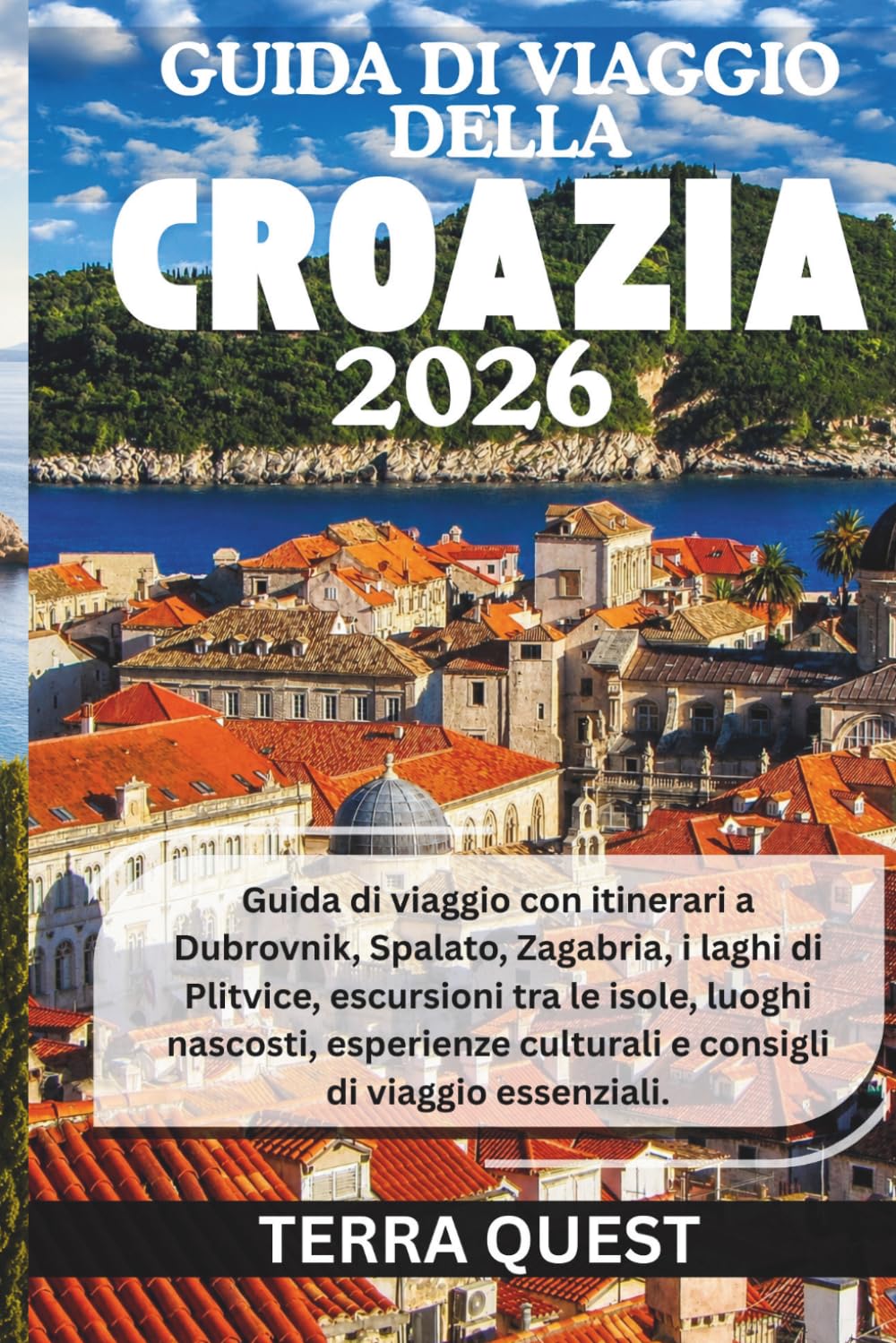 GUIDA DI VIAGGIO DELLA CROAZIA 2026: Guida di viaggio con itinerari a Dubrovnik, Spalato, Zagabria, i laghi di Plitvice, escursioni tra le isole, ... culturali e consigli di viaggio essenziali.