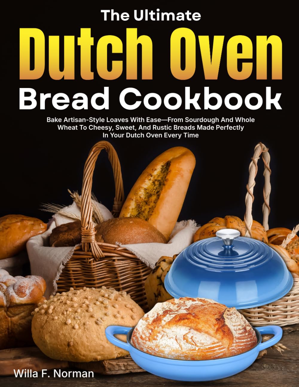 The Ultimate Dutch Oven Bread Cookbook: Bake Artisan-Style Loaves With Ease—From Sourdough And Whole Wheat To Cheesy, Sweet, And Rustic Breads Made Perfectly In Your Dutch Oven Every Time