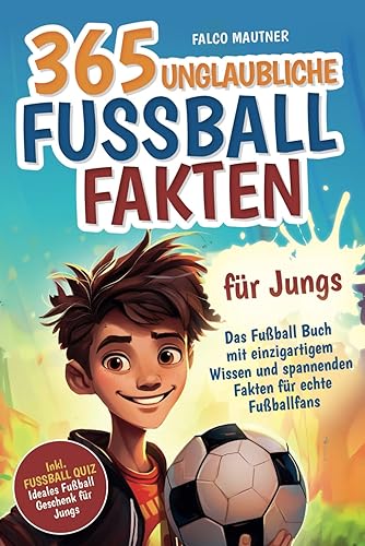 365 unglaubliche Fußball Fakten für Jungs! Das Fußball Buch mit einzigartigem Wissen und spannenden Fakten für echte Fußballfans (ideales Fußball Geschenk für Jungen)