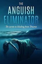 The Anguish Eliminator: The Secrets to Recovery From Trauma