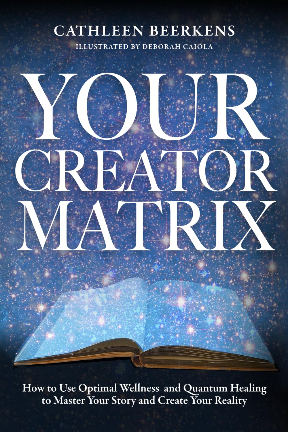 Your Creator Matrix: How to Use Optimal Wellness and Quantum Healing to Master Your Story and Create Your Reality