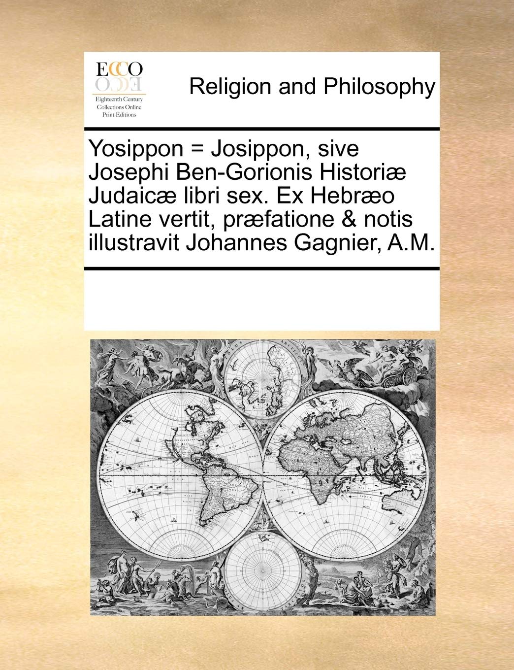 Yosippon = Josippon, sive Josephi Ben-Gorionis Historiæ Judaicæ libri sex. Ex Hebræo Latine vertit, præfatione & notis illustravit Johannes Gagnier, A.M.
