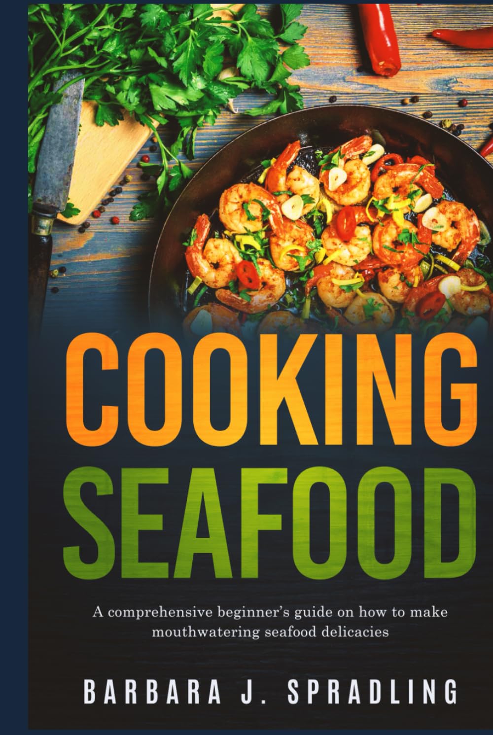 Cooking Seafood: Comprehensive Beginners Guide on How to Make Mouthwatering Seafood Delicacies