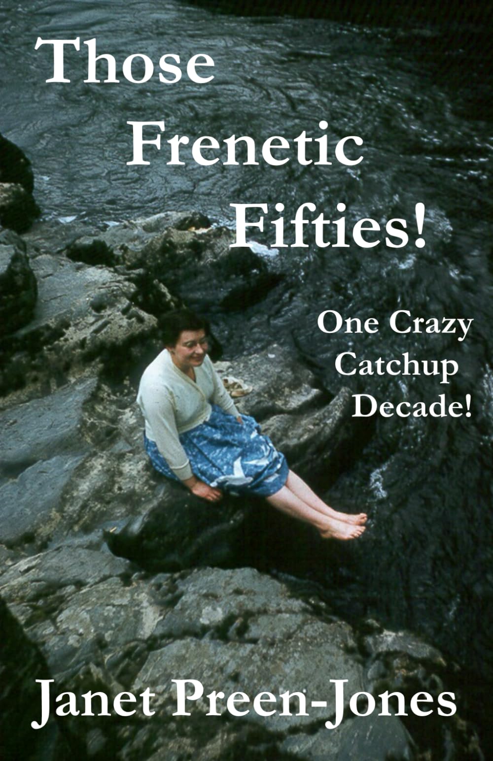 Those Frenetic Fifties!: One Crazy Catchup Decade! (Eighty years of Living!)