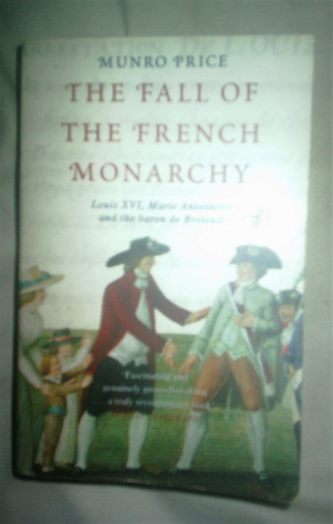 The Fall of the French Monarchy: Louis XVI, Marie Antoinette and the baron de Breteuil
