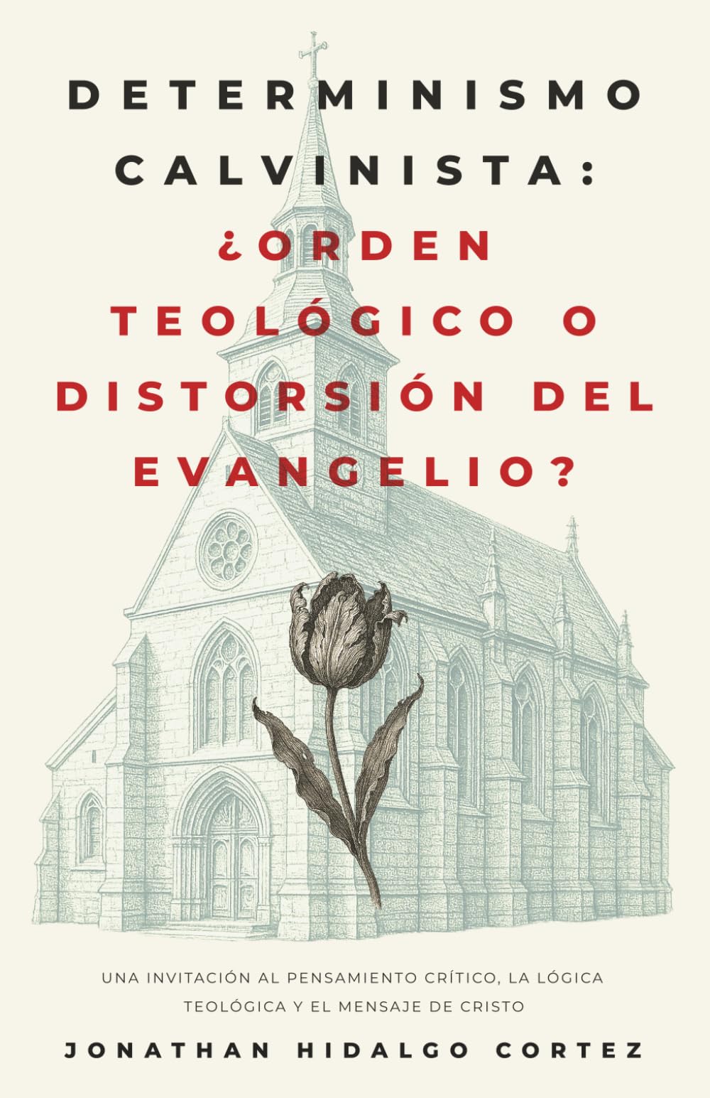 Determinismo Calvinista: ¿orden teológico o distorsión del evangelio?: Una invitación al pensamiento crítico, la lógica teológica y el mensaje de Cristo