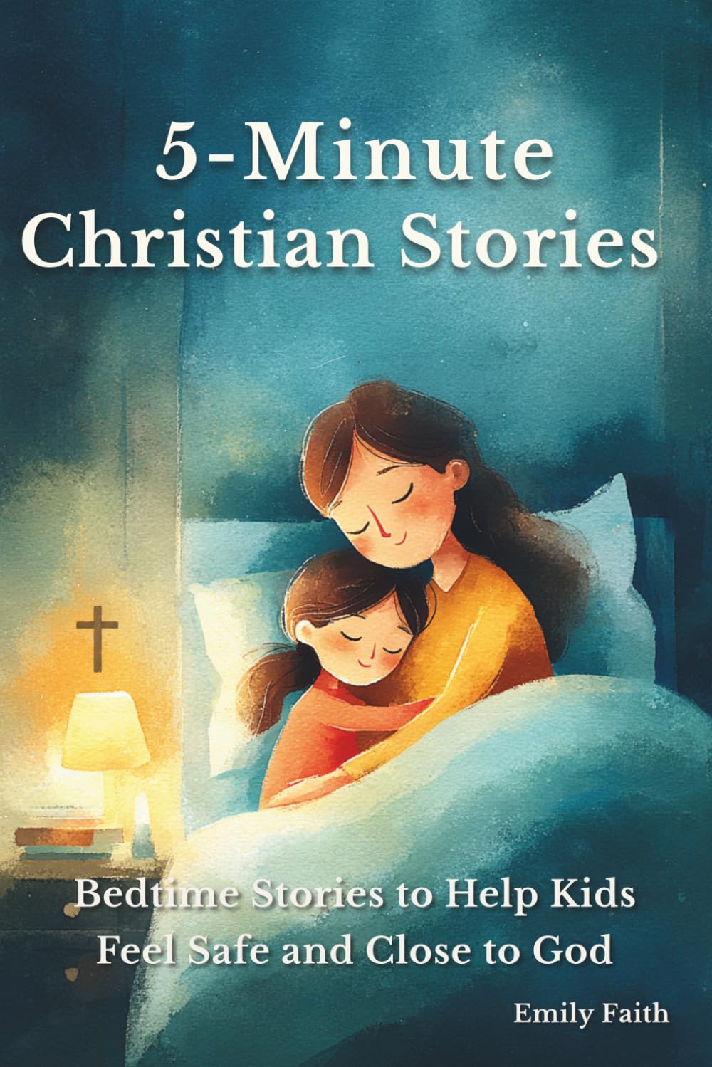 5-Minute Cristian Stories: Quick Bedtime Stories to Help Kids Feel Calm, Safe, and Close to God (Faith & Feelings Stories for Kids)