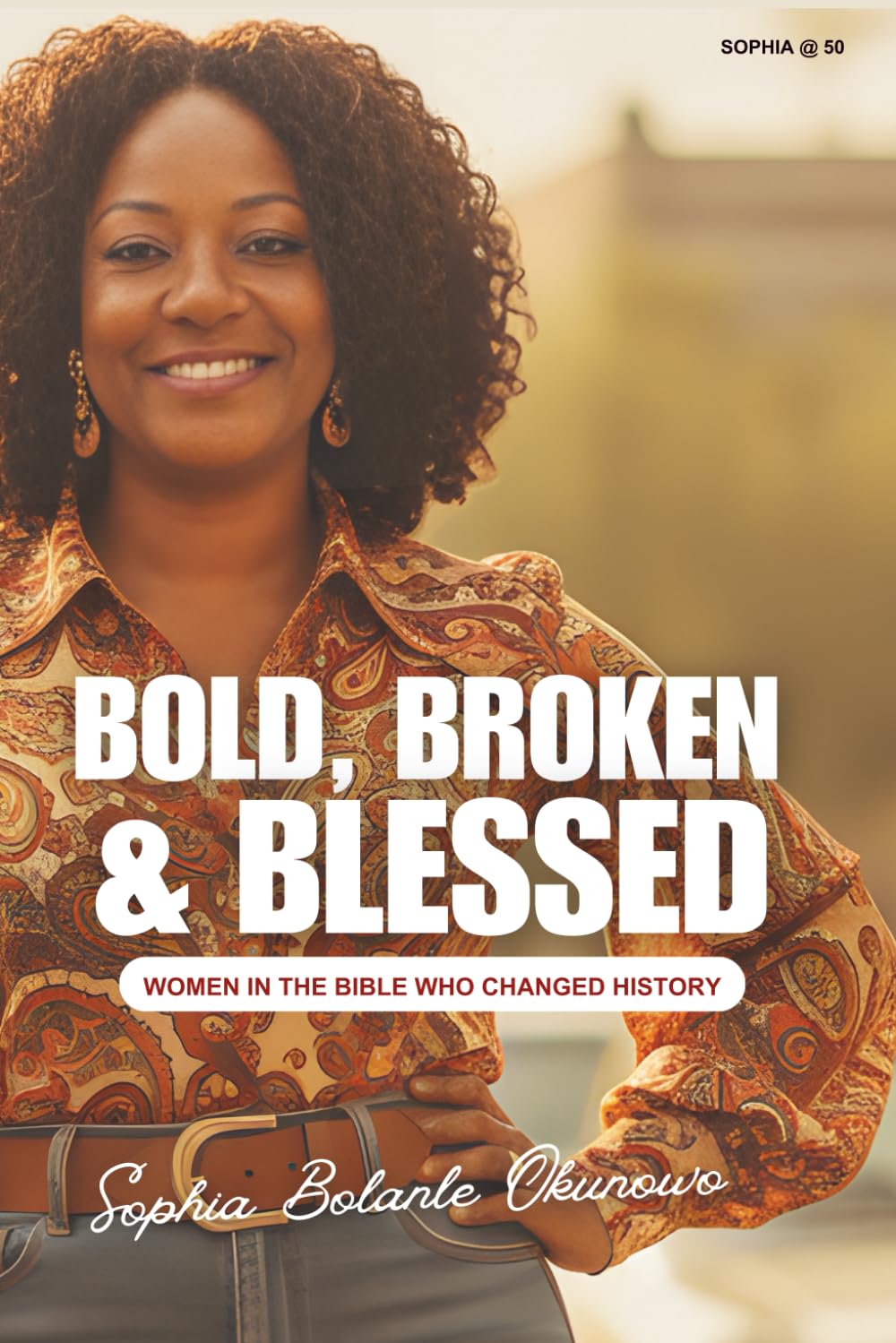 Bold, Broken, and Blessed: Women In The Bible Who Changed History