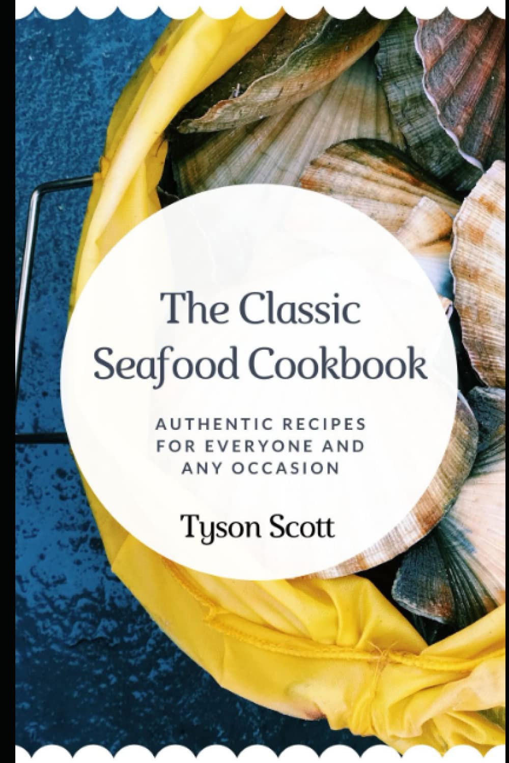 The Classic Seafood Cookbook: Authentic Recipes for Everyone and Any Occasion