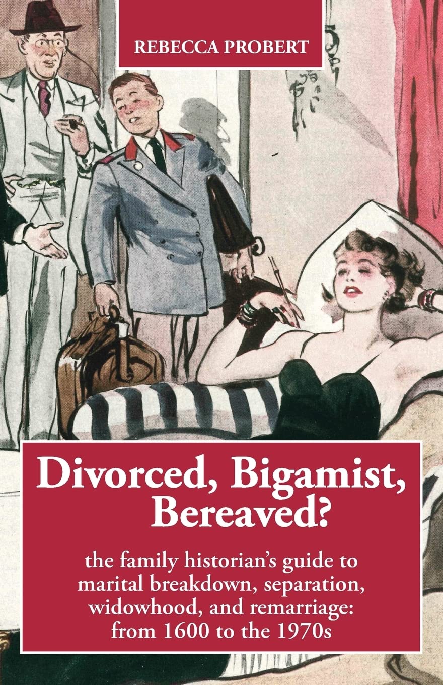 Divorced, Bigamist, Bereaved?: The family historian’s guide to marital breakdown, separation, widowhood, and remarriage: from 1600 to the 1970s