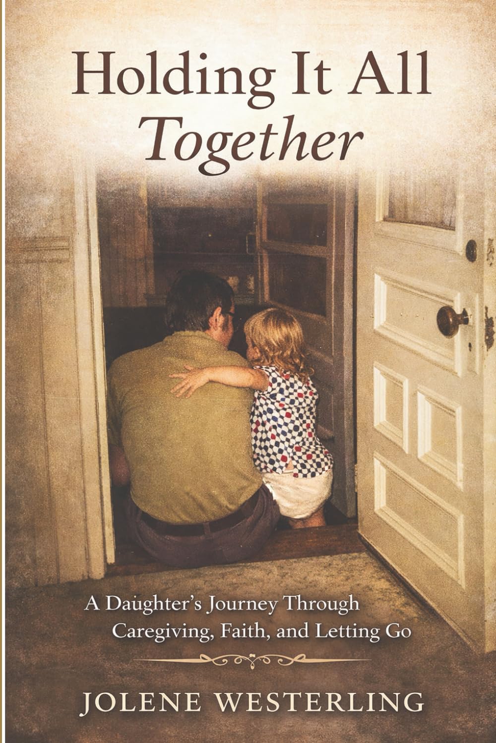 Holding It All Together: A Daughter’s Journey Through Caregiving, Faith, and Letting Go