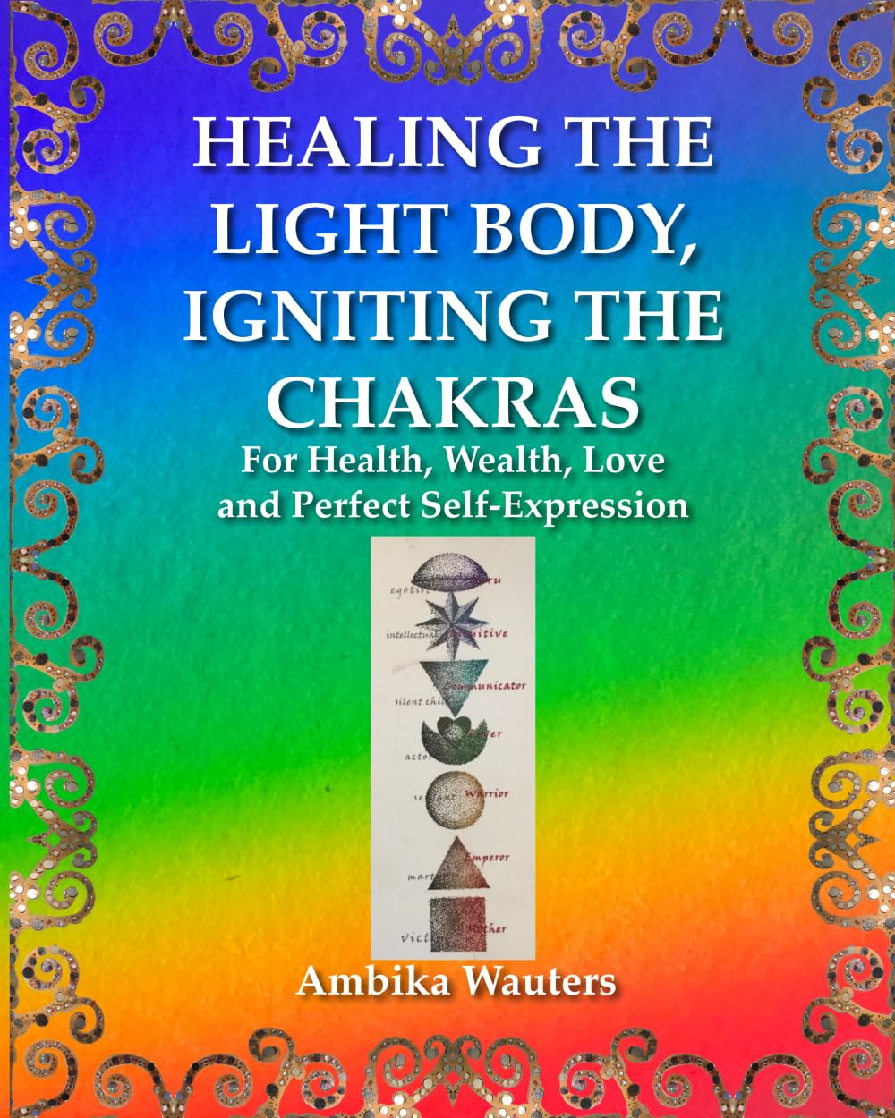 HEALING THE LIGHT BODY, IGNITING THE CHAKRAS: For Health, Wealth, Love and Perfect Self-Expression