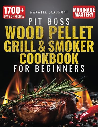 Pit Boss Wood Pellet Grill &amp; Smoker Cookbook for Beginners: The Ultimate Guide to Transform Your Backyard BBQs with 1700+ Days of Fail-proof Recipes, Pro Techniques, and Marinade Mastery