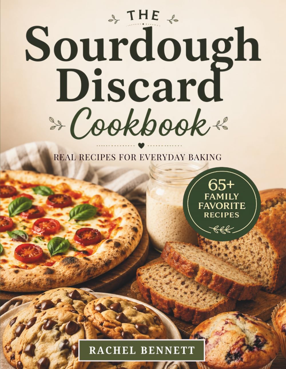 The Sourdough Discard Cookbook: Simple, Reliable Recipes for Breads, Muffins, Cakes, Cookies & Everyday Baking