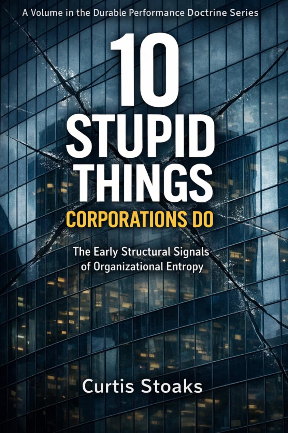 10 Stupid Things Corporations Do: The Early Structural Signals of Organizational Entropy: 1 (The Durable Performance System™)