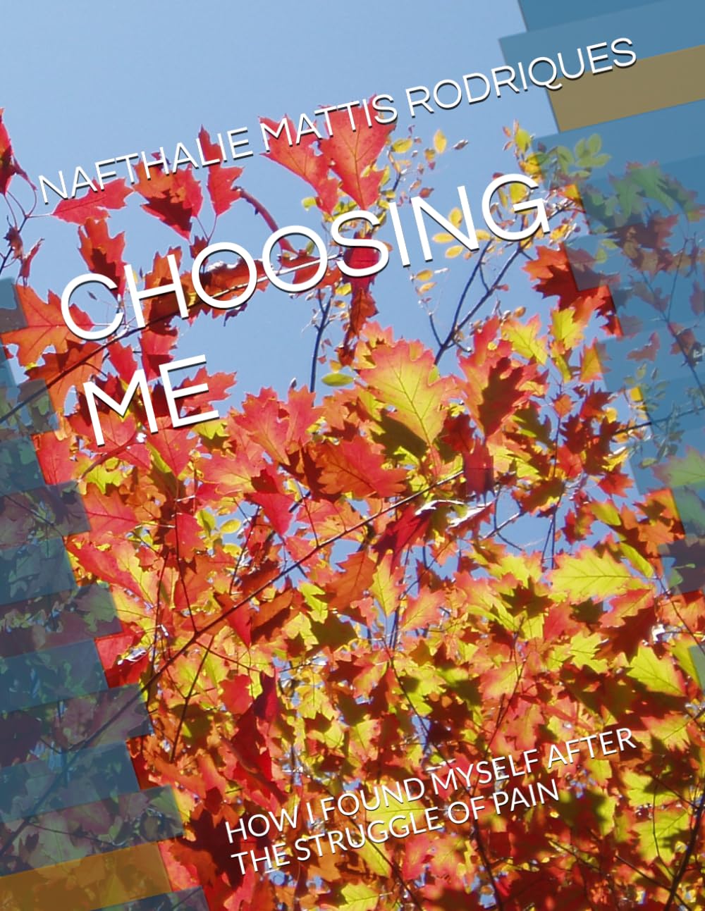 CHOOSING ME: HOW I FOUND MYSELF AFTER THE STRUGGLE OF PAIN