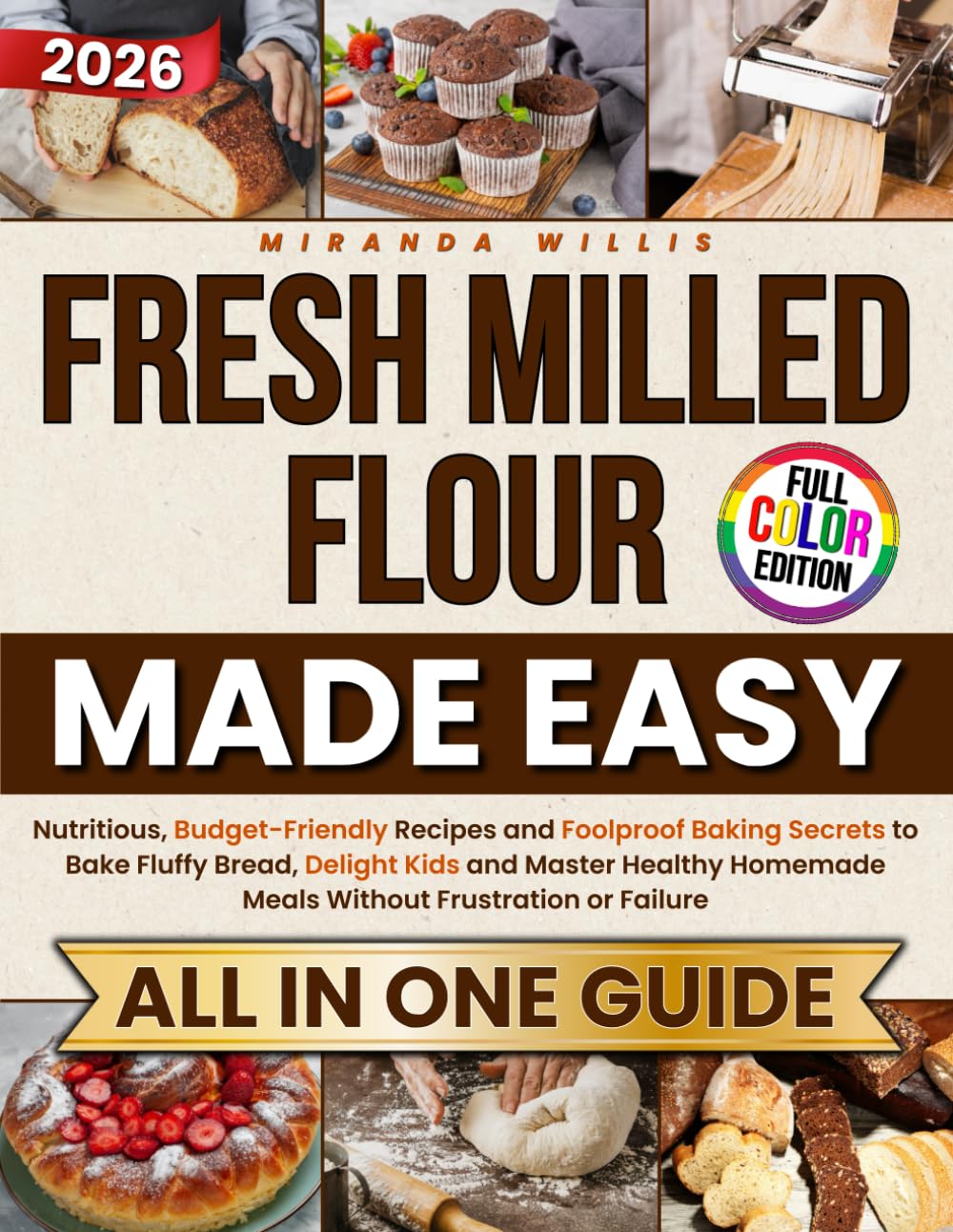 Fresh Milled Flour Made Easy: Nutritious, Budget-Friendly Recipes and Foolproof Baking Secrets to Bake Fluffy Bread, Delight Kids and Master Healthy Homemade Meals Without Frustration or Failure