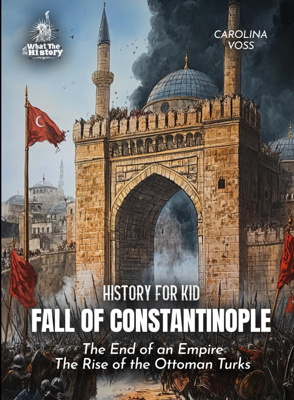 Fall of Constantinople History for Kids: The End of an Empire The Rise of the Ottoman Turks (Book for Curious Kids)