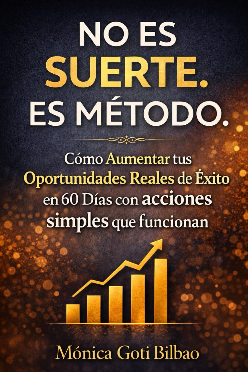 NO ES SUERTE. ES MÉTODO.: Cómo aumentar tus oportunidades reales de éxito en 60 días con acciones simples que sí funcionan