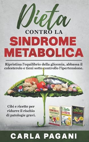 DIETA CONTRO LA SINDROME METABOLICA: Ripristina l’equilibrio della glicemia, abbassa il colesterolo e tieni sotto controllo l'ipertensione. Cibi e ricette per ridurre il rischio di patologie gravi.