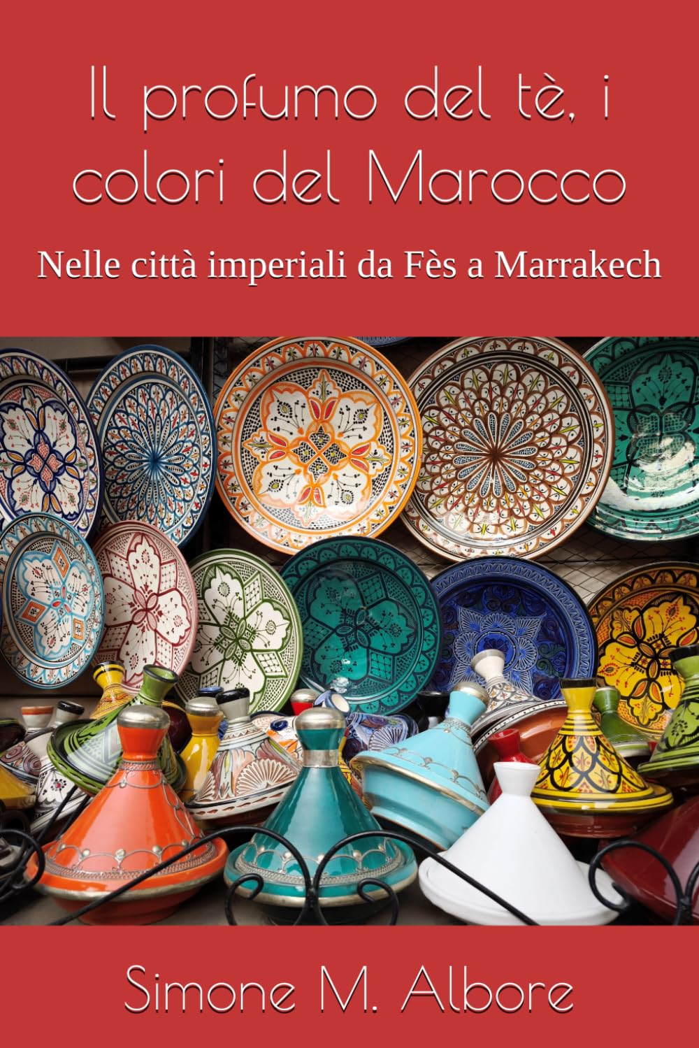 Il profumo del tè, i colori del Marocco: Nelle città imperiali da Fès a Marrakech