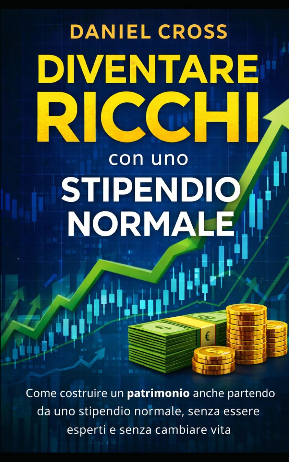 DIVENTARE RICCHI con uno STIPENDIO NORMALE: Come costruire un patrimonio anche partendo da uno stipendio normale, senza essere esperti e senza cambiare vita