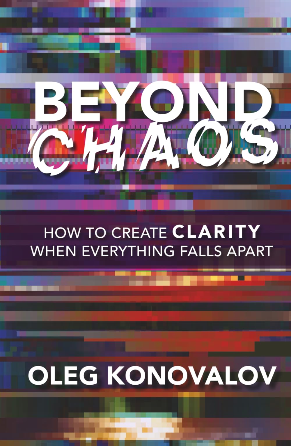 Beyond Chaos: How to Create Clarity When Everything Falls Apart