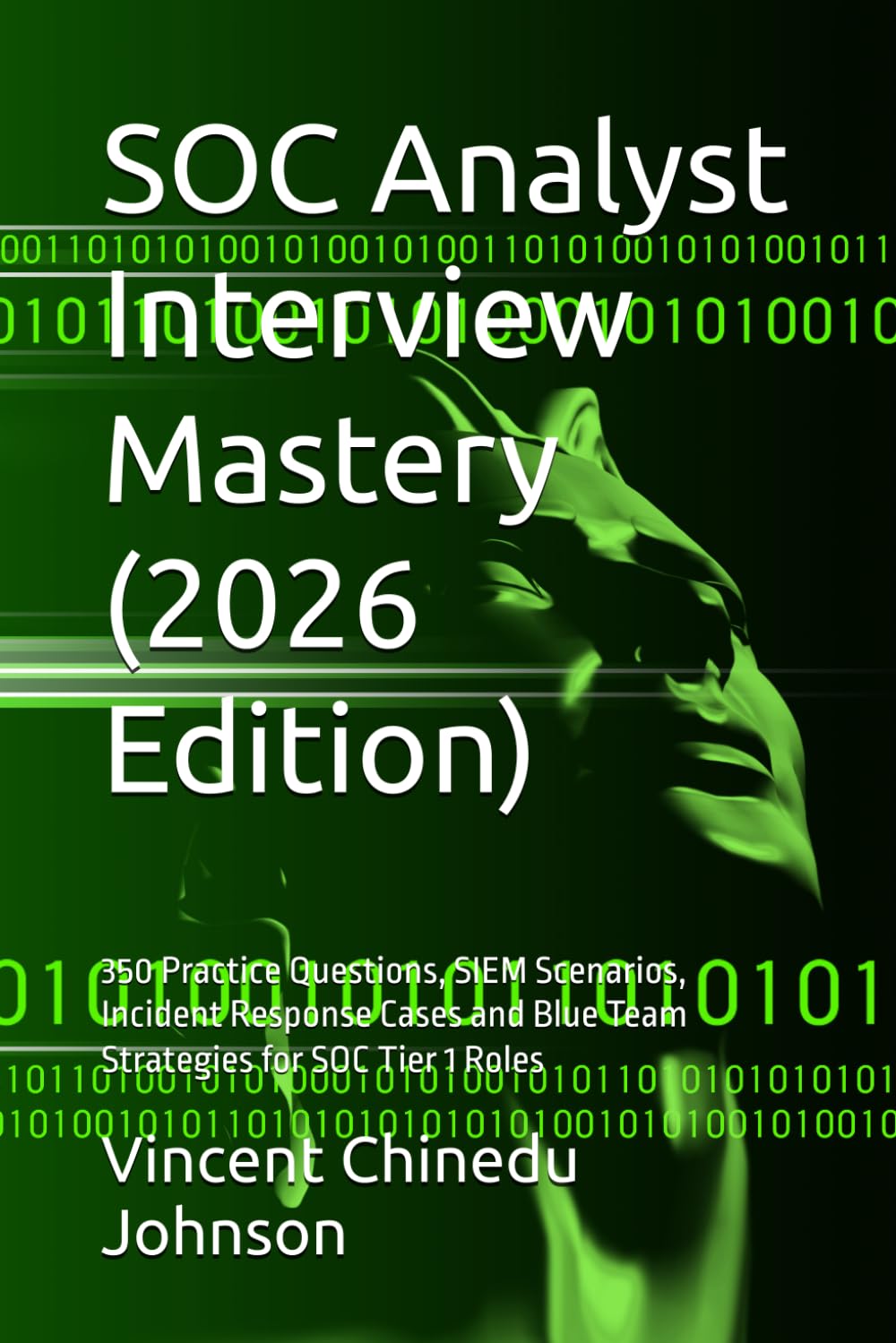 SOC Analyst Interview Mastery (2026 Edition): 350 Practice Questions, SIEM Scenarios, Incident Response Cases and Blue Team Strategies for SOC Tier 1 Roles