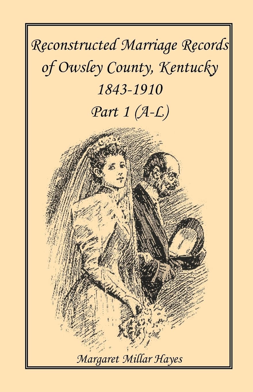 Kentucky Reconstructed Marriage Records of Owsley County, Kentucky, 1843-1910: Part 1 (A-L)