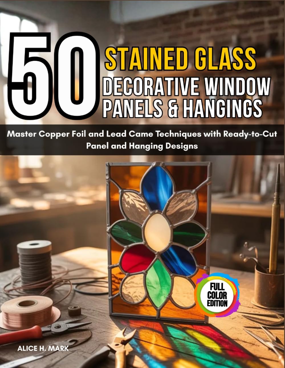50 Stained Glass Decorative Window Panels & Hangings: Master Copper Foil and Lead Came Techniques With Ready-To-Cut Panel and Hanging Designs