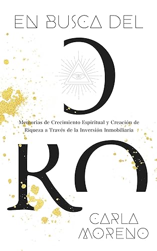 En busca del Oro Memorias de Crecimiento Espiritual y Creación de Riqueza a Través de la Inversión Inmobiliaria (Spanish Edition)