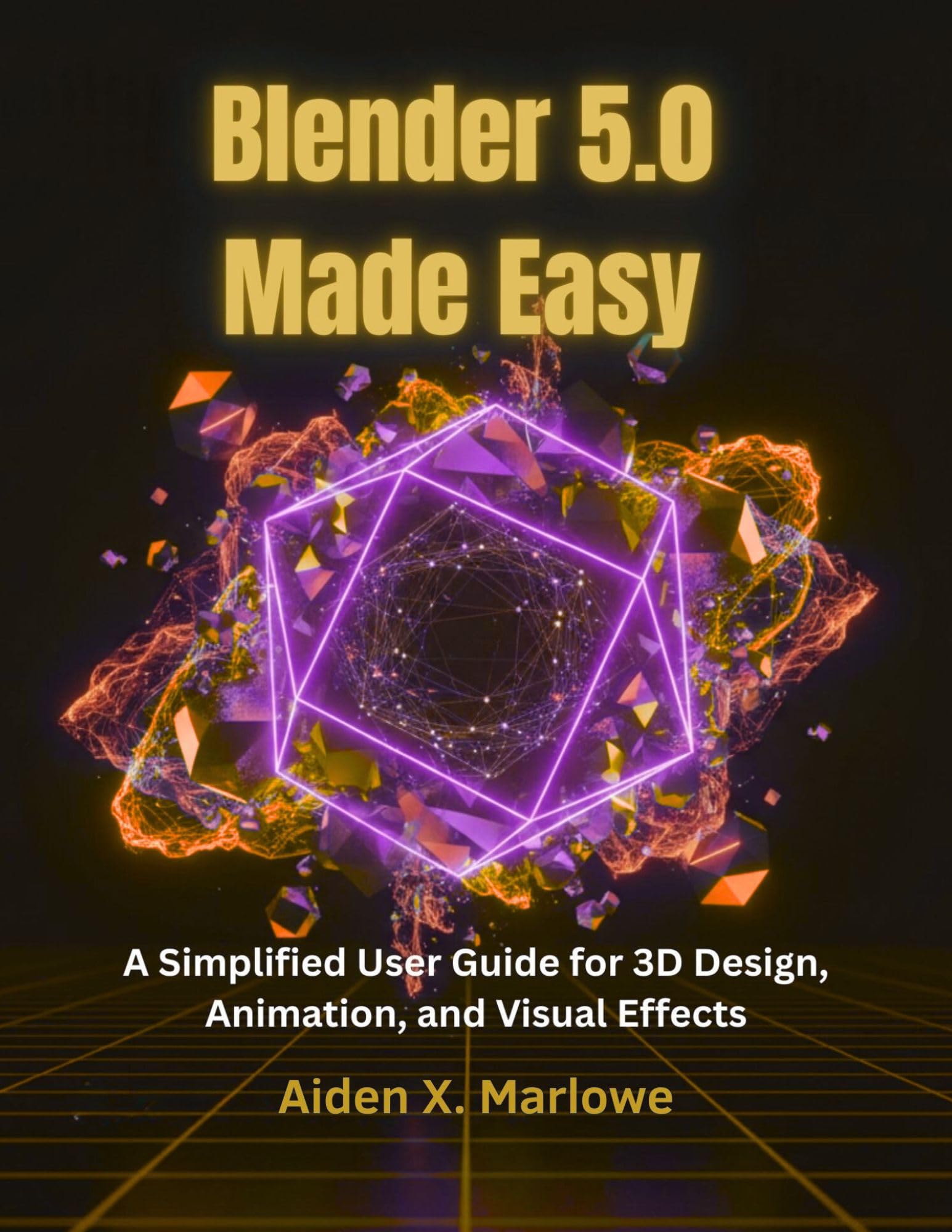 Blender 5.0 Made Easy: A Simplified User Guide for 3D Design, Animation, and Visual Effects