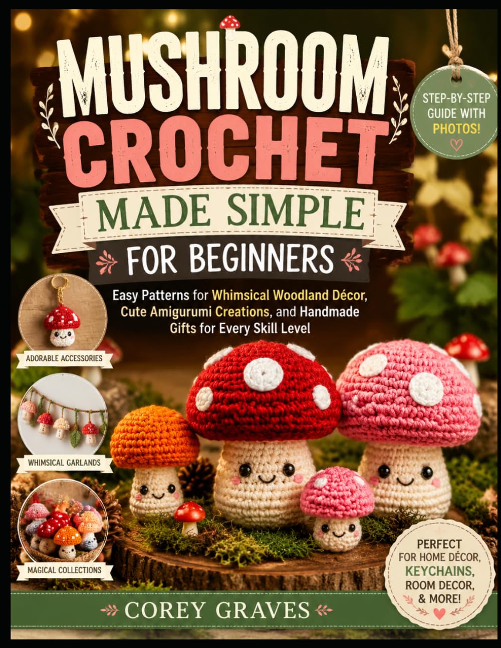 MUSHROOM CROCHET MADE SIMPLE FOR BEGINNERS: Easy Patterns for Whimsical Woodland Décor, Cute Amigurumi Creations, and Handmade Gifts for Every Skill Level