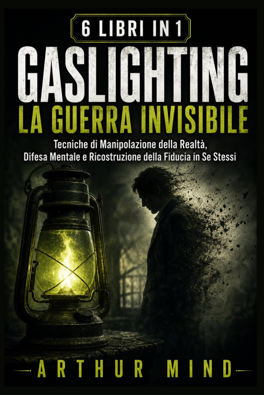 GASLIGHTING: LA GUERRA INVISIBILE: Tecniche di Manipolazione della Realtà, Difesa Mentale e Ricostruzione della Fiducia in Se Stessi