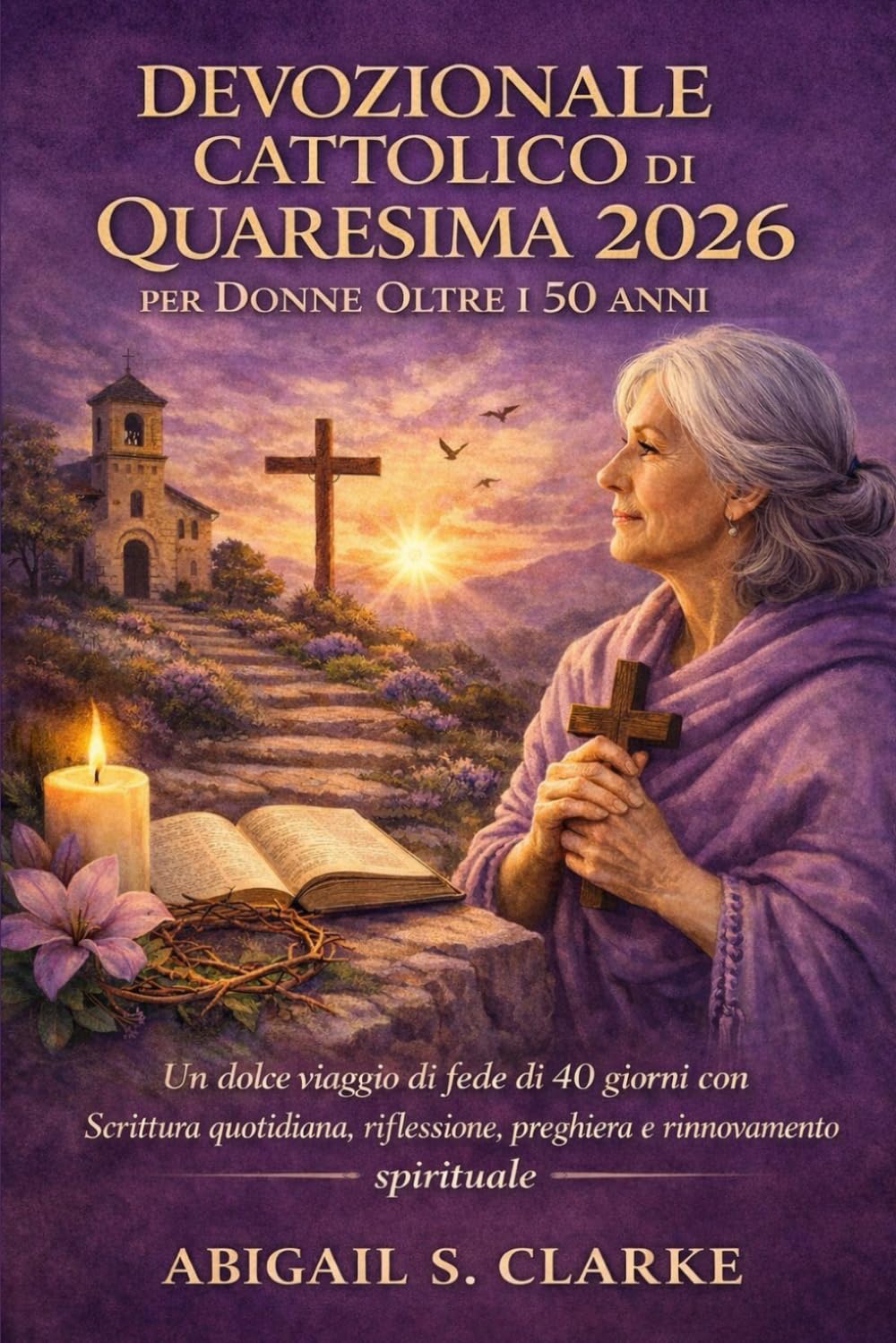 DEVOZIONALE CATTOLICO DI QUARESIMA 2026 PER DONNE OLTRE I 50 ANNI.: Un dolce viaggio di fede di 40 giorni con Scrittura quotidiana, riflessione, preghiera e rinnovamento spirituale.