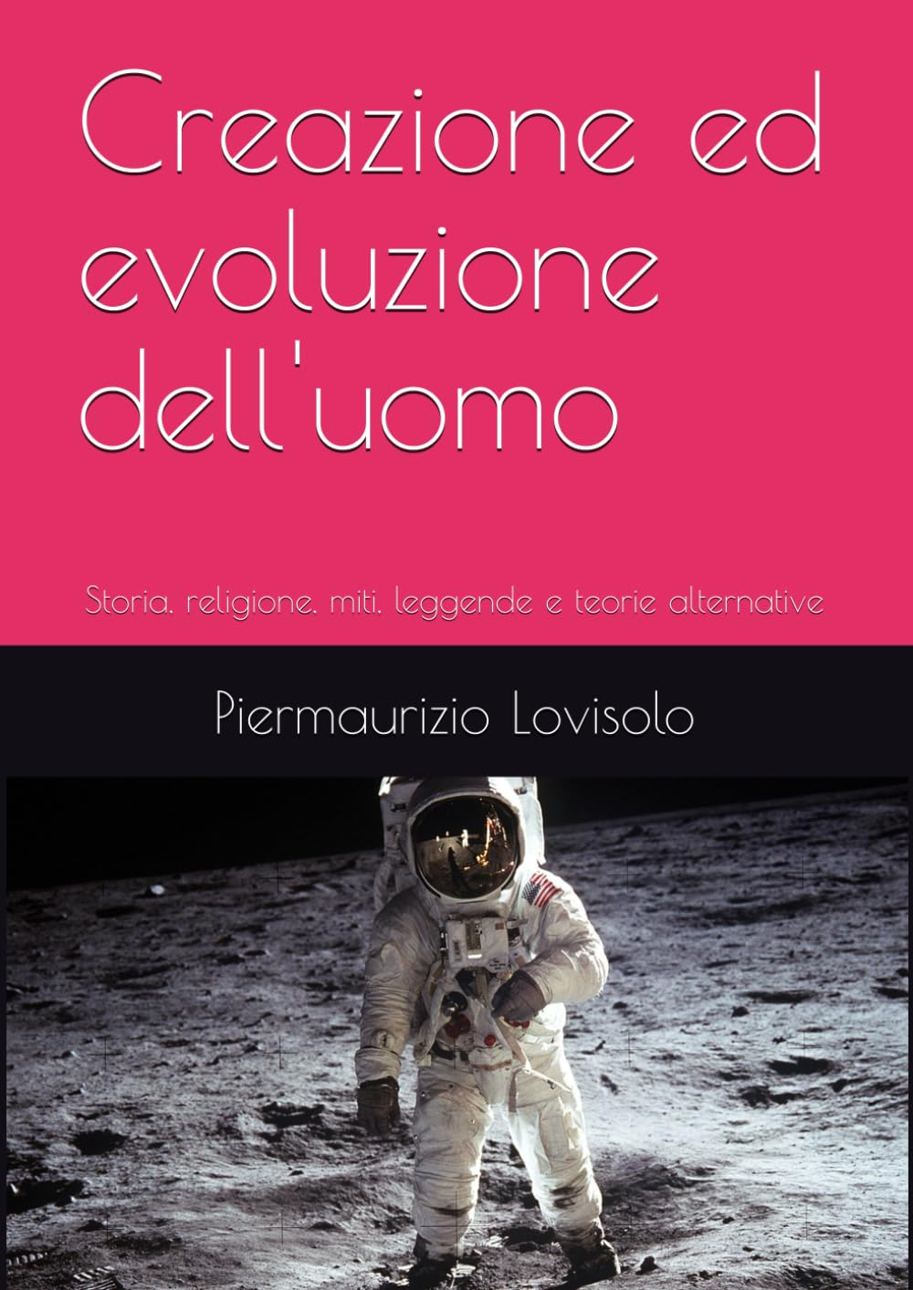 Creazione ed evoluzione dell'uomo: Storia, religione, miti, leggende e teorie alternative (L'uomo tra storia, scienza, mito, memoria ancestrale e riti magici)