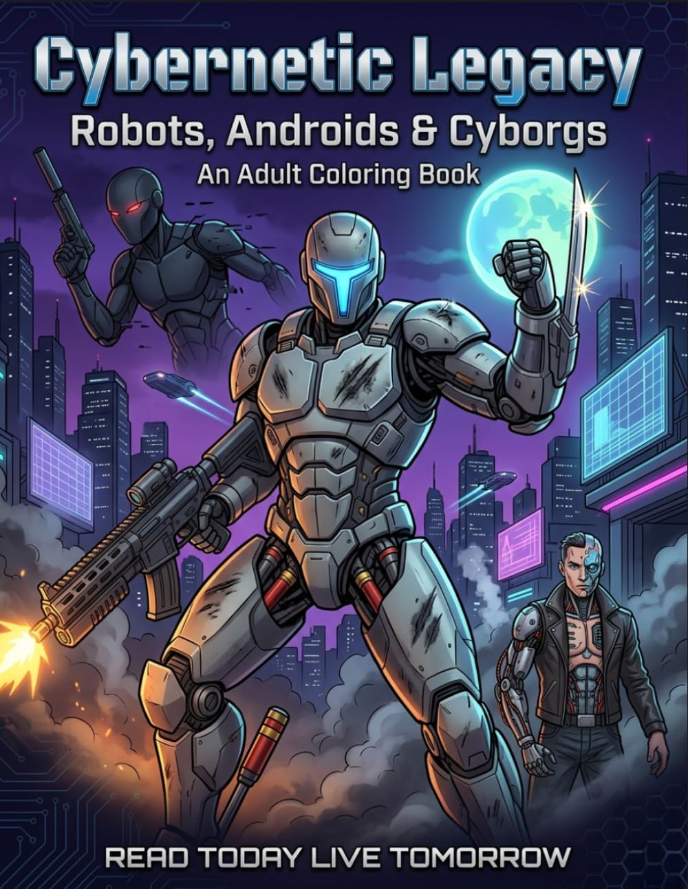 Cybernetic Legacy: Robots, Androids & Cyborgs – An Adult Coloring Book: 50 Detailed Illustrations of Battle Androids, Stealth Infiltration Units, ... Quadruped Scouts, Liquid Metal Shapeshifters.