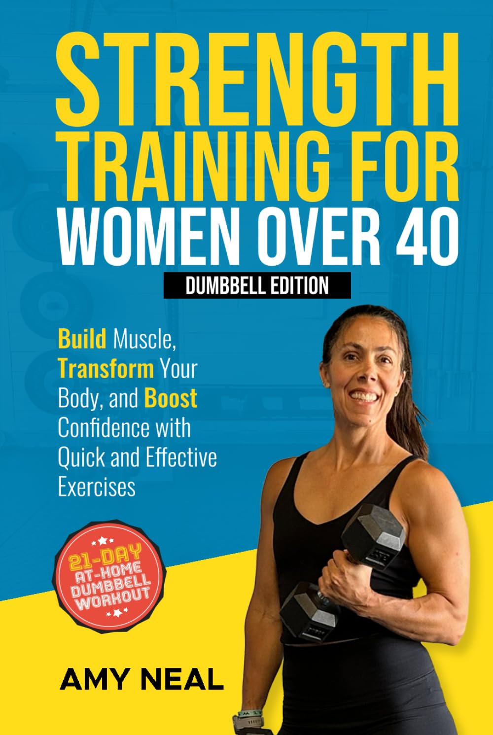Strength Training For Women Over 40: Dumbbell Edition: Build Muscle, Transform Your Body, and Boost Confidence with Quick and Effective Exercises