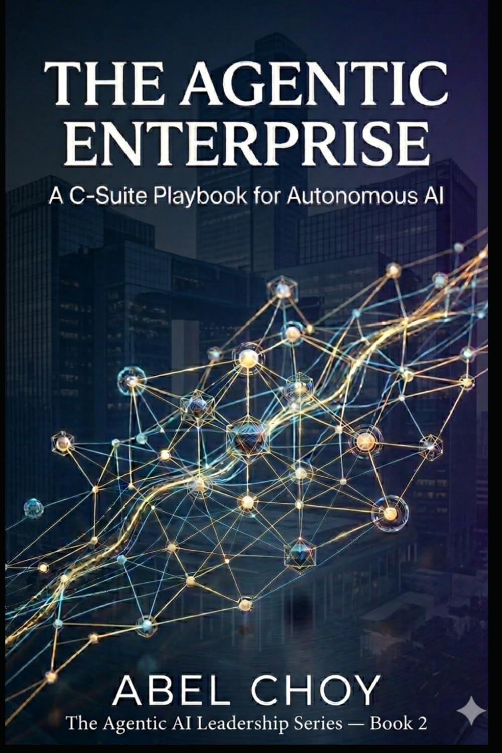The Agentic Enterprise: A C-Suite Playbook for Autonomous AI (The Agentic AI Leadership Series)