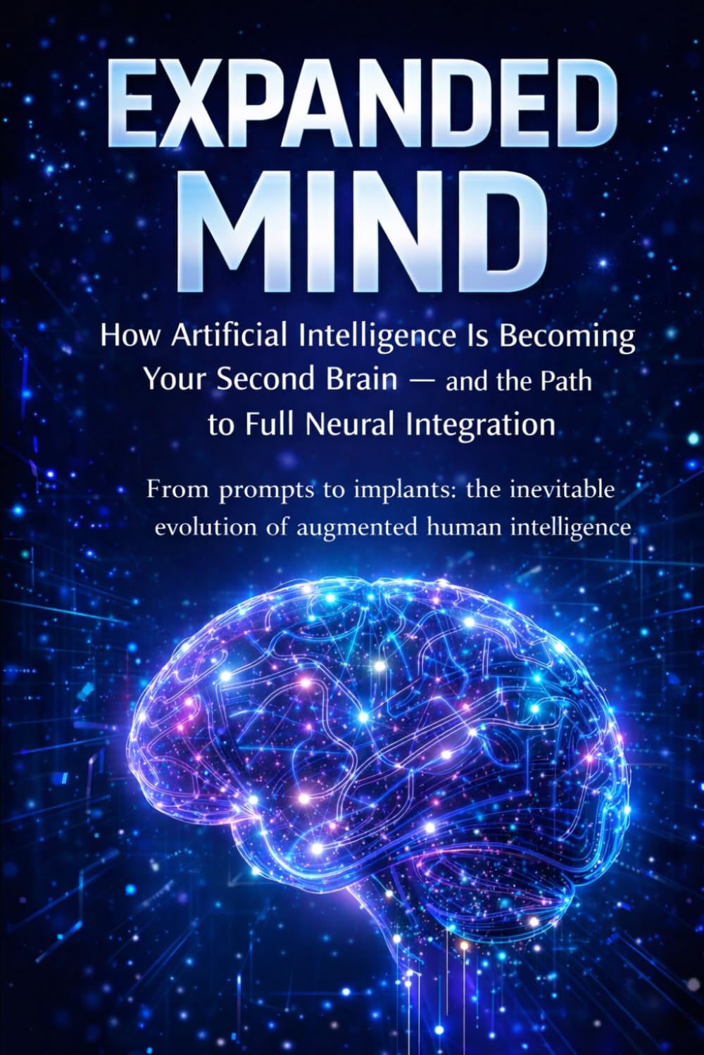 The Expanded Mind: How Artificial Intelligence Is Becoming Your Second Brain — and the Road to Complete Neural Integration