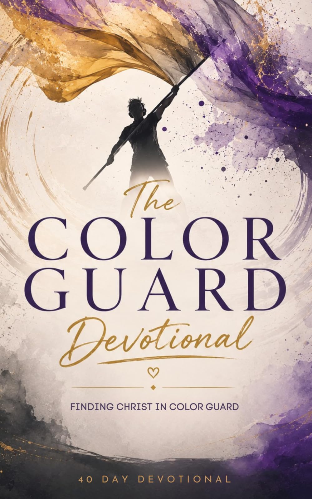 The Color Guard Devotional: A 40 Day Christian Devotional for Color Guard Members Pursuing Strength, Grace, Discipline, and Faith in Christ in Color Guard