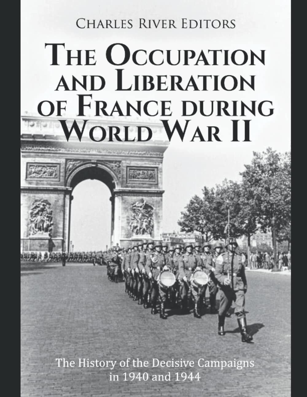 The Occupation and Liberation of France during World War II: The History of the Decisive Campaigns in 1940 and 1944