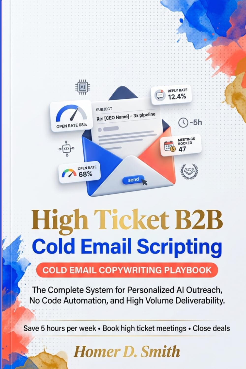 High Ticket B2B Cold Email Scripting: The Complete System for Personalized AI Outreach, No Code Automation, and High Volume Deliverability (COLD EMAIL COPY WRITING PLAYBOOK)