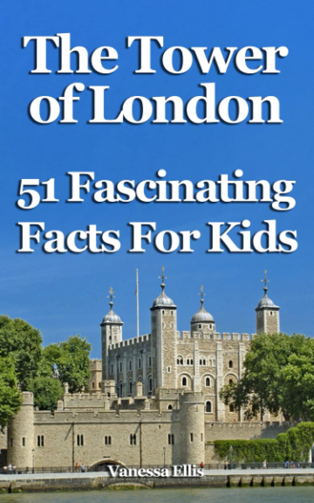 The Tower of London: 51 Fascinating Facts For Kids: Facts About the Tower of London for 9-12-year-olds