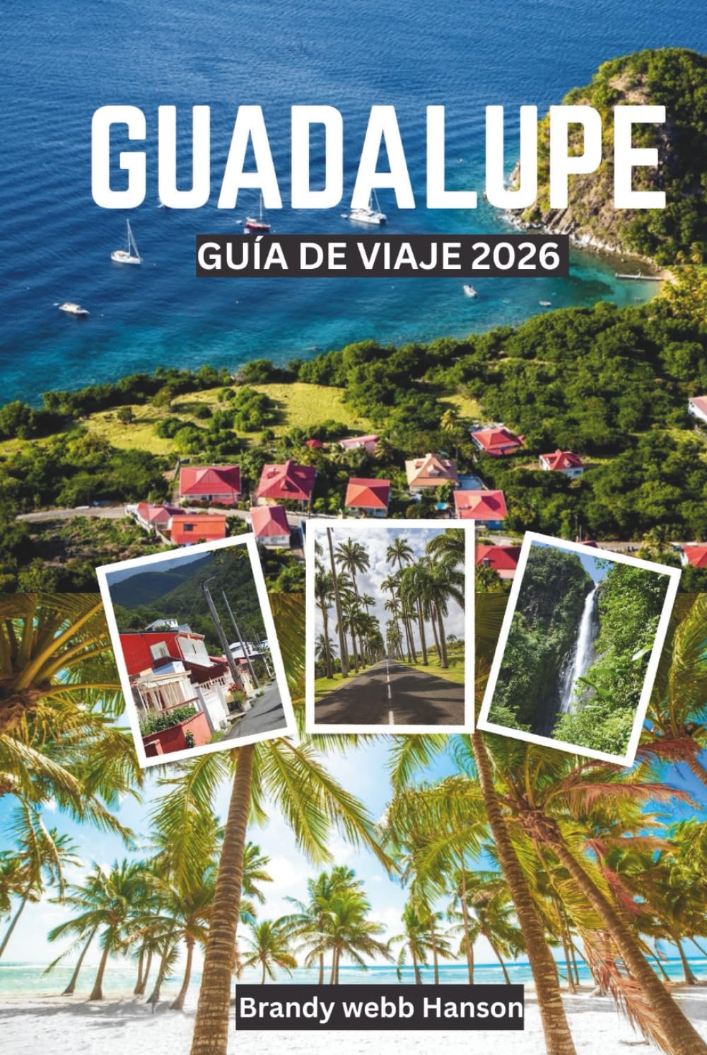 GUADALUPE GUÍA DE VIAJE 2026: Explora paisajes volcánicos y costas ocultas del Caribe, la cultura y la gastronomía criolla, escapadas al aire libre, retiros de bienestar y festivales