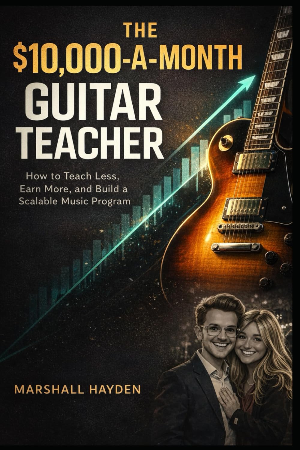 The $10,000-a-Month Guitar Teacher: How to Teach Less, Earn More, and Build a Scalable Music Program
