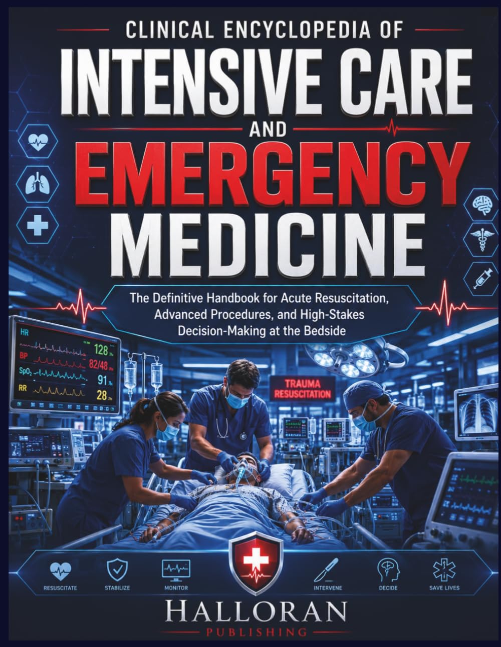 Clinical Encyclopedia of Intensive Care and Emergency Medicine: The Definitive Handbook for Acute Resuscitation, Advanced Procedures, and High-Stakes Decision-Making at the Bedside