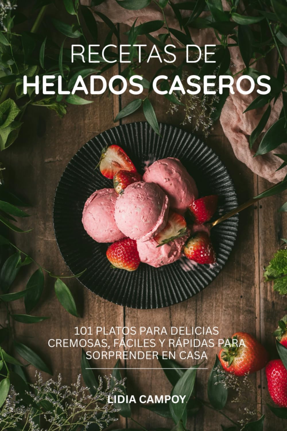 Recetas de Helados Caseros: 101 Platos para Delicias Cremosas, Fáciles y Rápidas para Sorprender en Casa